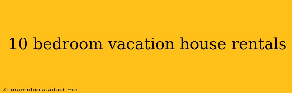 10 bedroom vacation house rentals