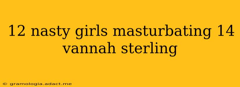 12 nasty girls masturbating 14 vannah sterling