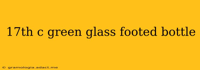 17th c green glass footed bottle