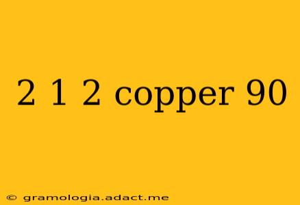 2 1 2 copper 90