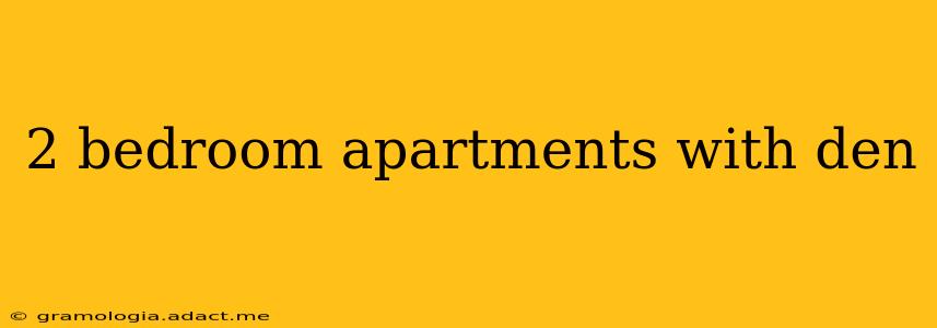 2 bedroom apartments with den