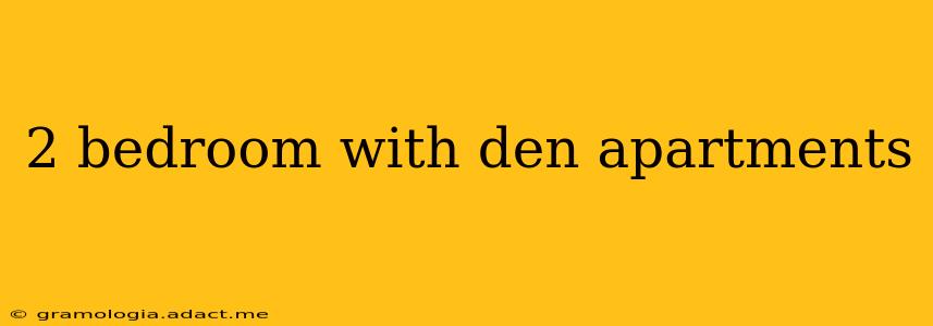 2 bedroom with den apartments