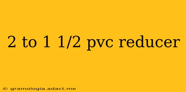 2 to 1 1/2 pvc reducer