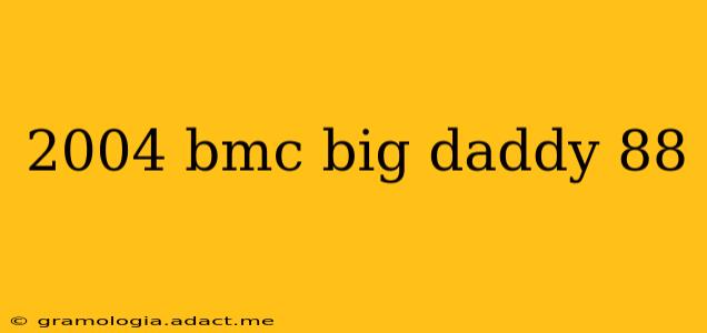 2004 bmc big daddy 88