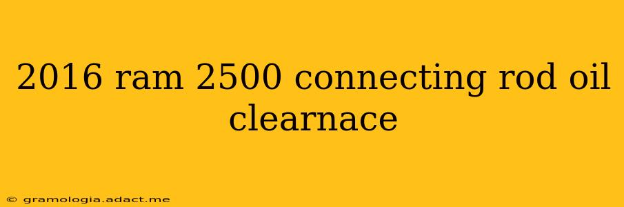 2016 ram 2500 connecting rod oil clearnace