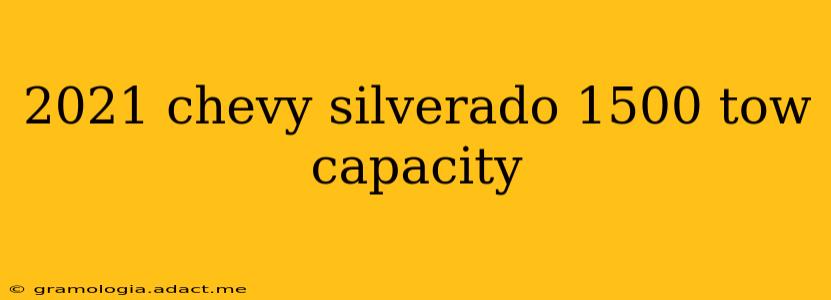 2021 chevy silverado 1500 tow capacity