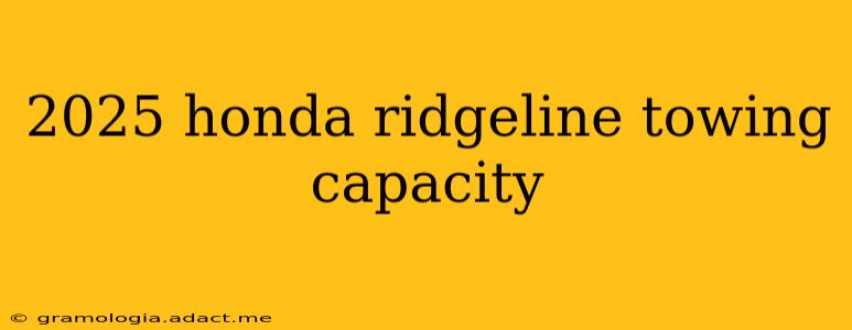 2025 honda ridgeline towing capacity