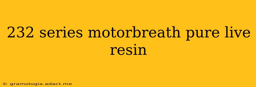 232 series motorbreath pure live resin