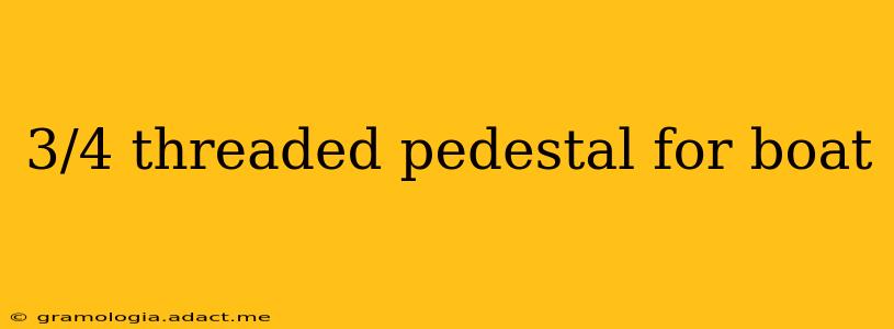 3/4 threaded pedestal for boat