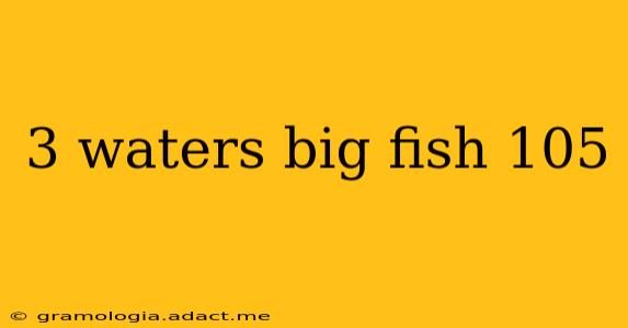 3 waters big fish 105