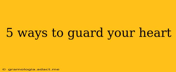 5 ways to guard your heart