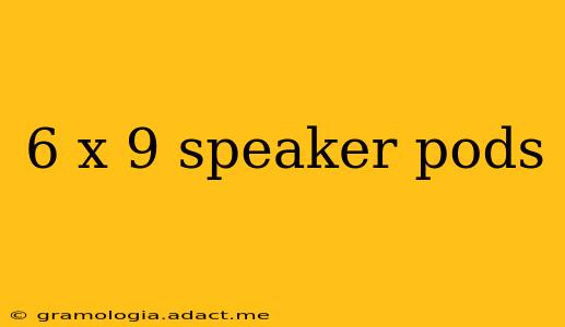 6 x 9 speaker pods