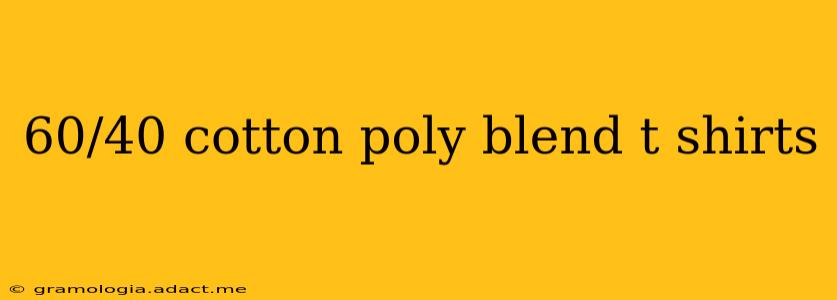 60/40 cotton poly blend t shirts