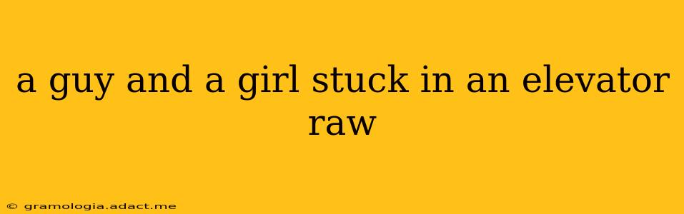 a guy and a girl stuck in an elevator raw a guy and a girl stuck in an elevator raw