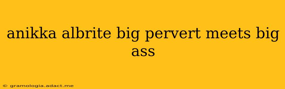 anikka albrite big pervert meets big ass anikka albrite big pervert meets big ass