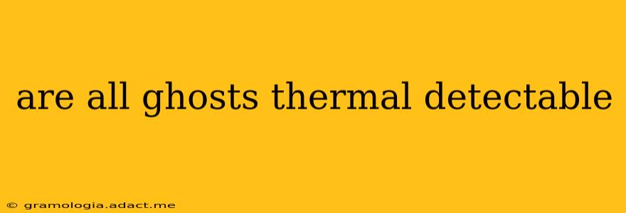 are all ghosts thermal detectable