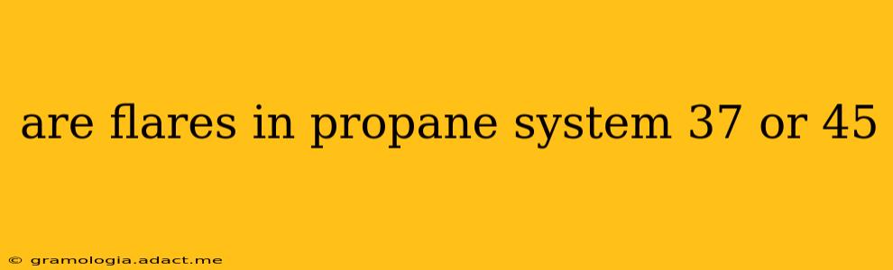 are flares in propane system 37 or 45