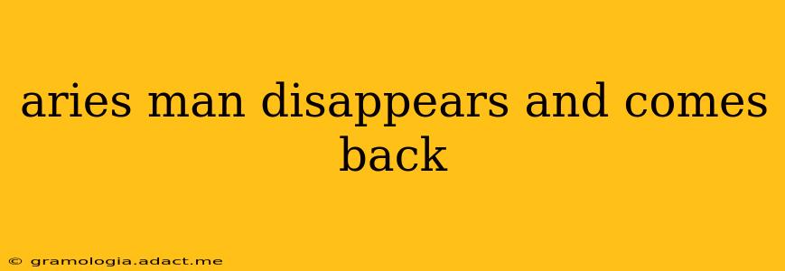 aries man disappears and comes back