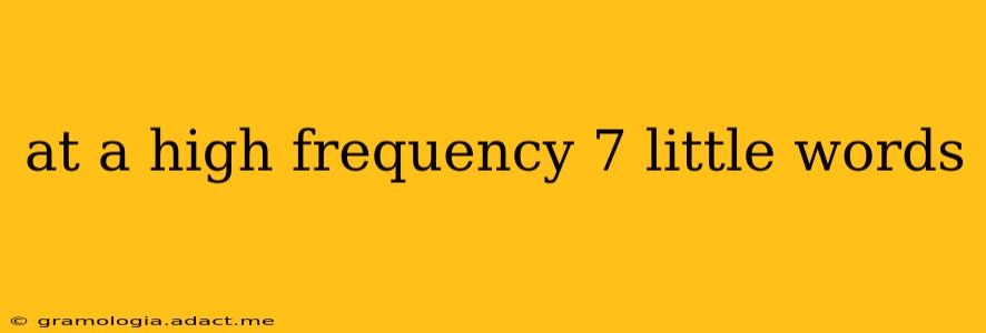 at a high frequency 7 little words