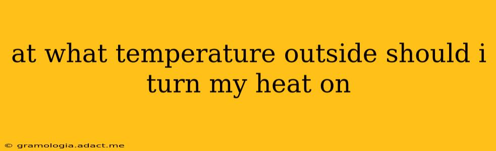 at what temperature outside should i turn my heat on