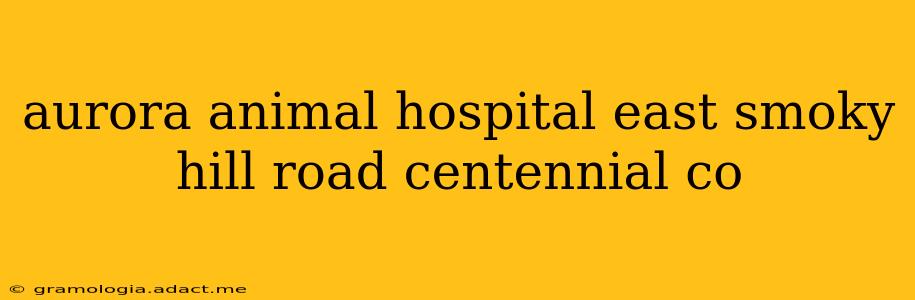 aurora animal hospital east smoky hill road centennial co