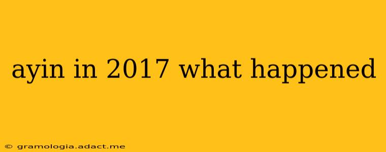 ayin in 2017 what happened