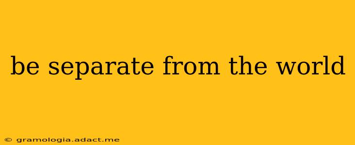 be separate from the world