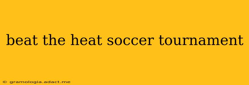 beat the heat soccer tournament