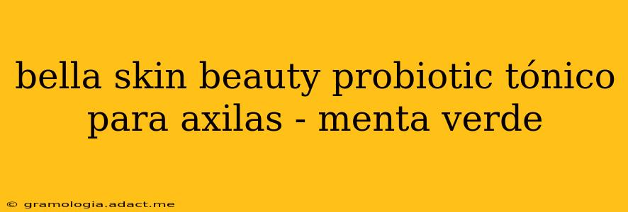 bella skin beauty probiotic tónico para axilas - menta verde