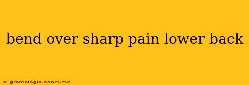 bend over sharp pain lower back