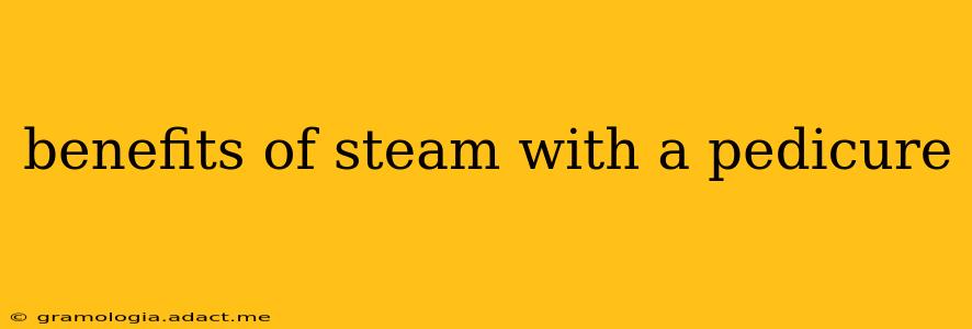benefits of steam with a pedicure