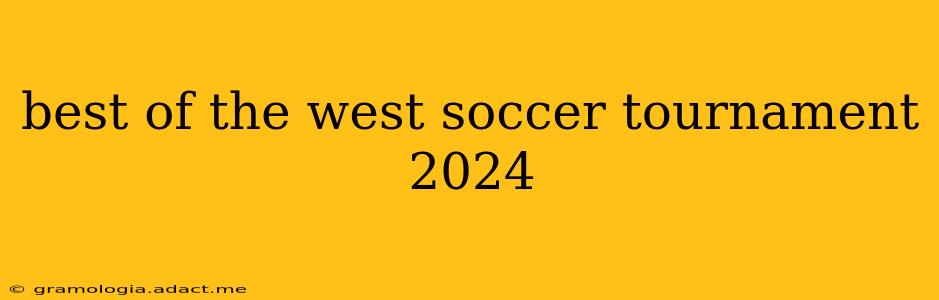 best of the west soccer tournament 2024