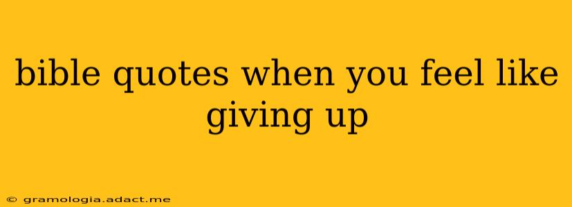 bible quotes when you feel like giving up