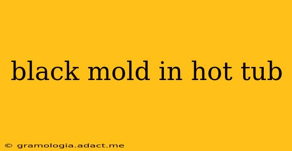 black mold in hot tub
