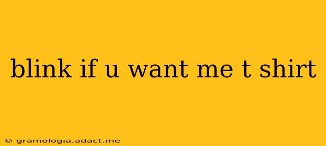 blink if u want me t shirt