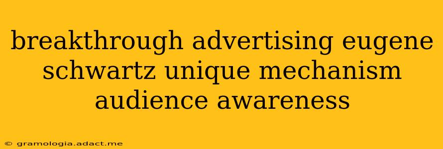 breakthrough advertising eugene schwartz unique mechanism audience awareness