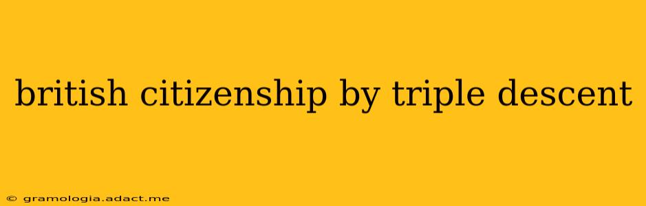 british citizenship by triple descent