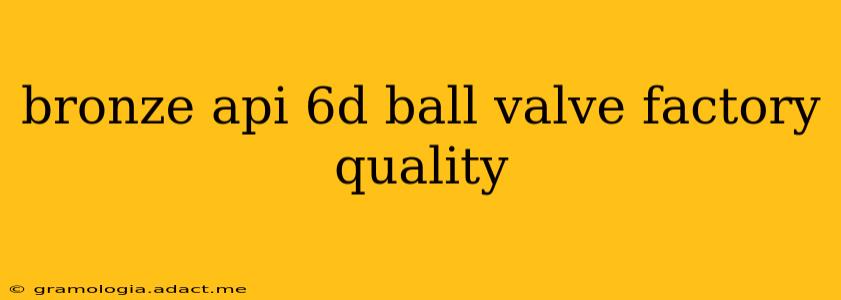 bronze api 6d ball valve factory quality