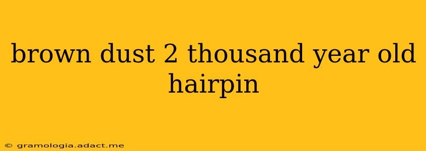 brown dust 2 thousand year old hairpin