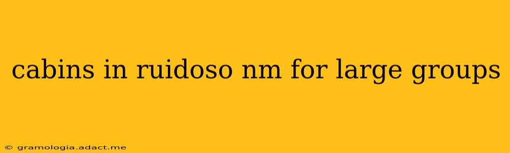 cabins in ruidoso nm for large groups