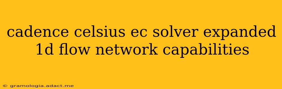 cadence celsius ec solver expanded 1d flow network capabilities