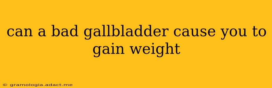 can a bad gallbladder cause you to gain weight