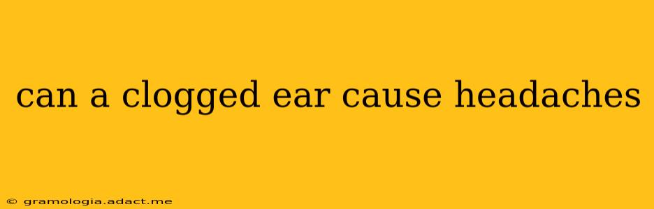can a clogged ear cause headaches