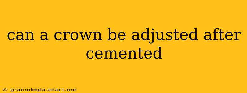 can a crown be adjusted after cemented