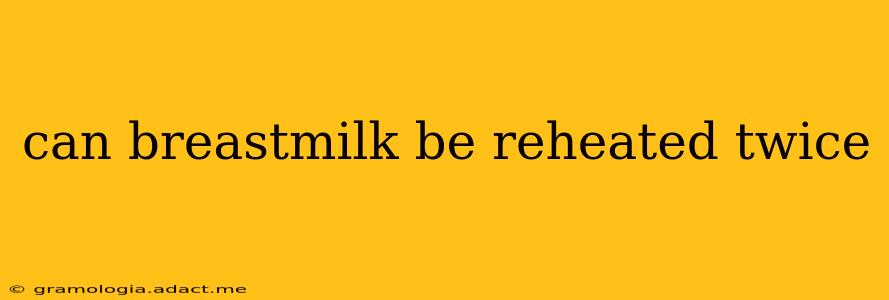 can breastmilk be reheated twice