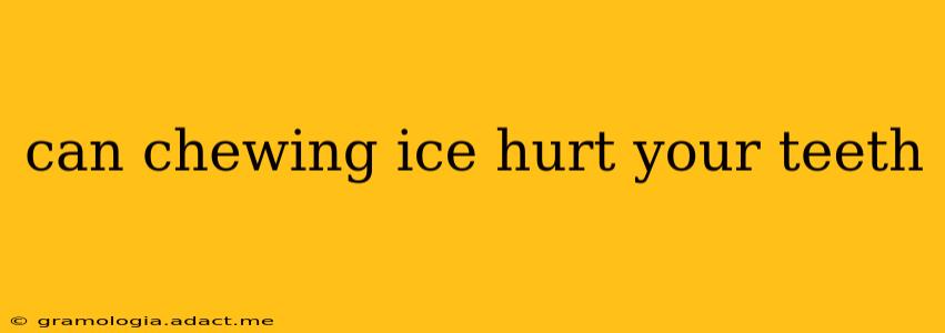 can chewing ice hurt your teeth