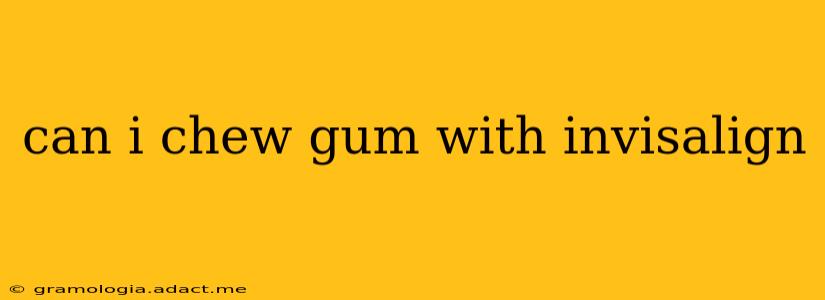 can i chew gum with invisalign
