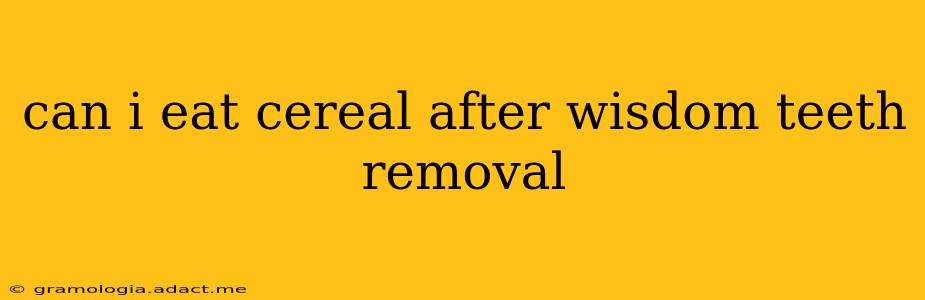 can i eat cereal after wisdom teeth removal