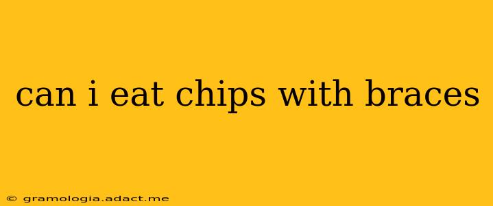 can i eat chips with braces