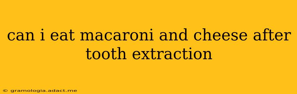 can i eat macaroni and cheese after tooth extraction